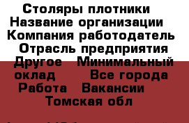 Столяры-плотники › Название организации ­ Компания-работодатель › Отрасль предприятия ­ Другое › Минимальный оклад ­ 1 - Все города Работа » Вакансии   . Томская обл.